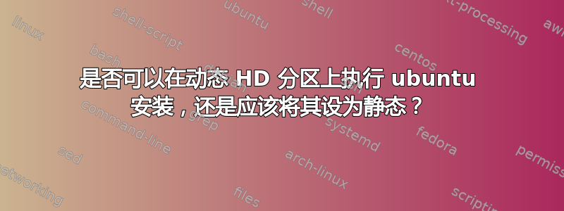 是否可以在动态 HD 分区上执行 ubuntu 安装，还是应该将其设为静态？