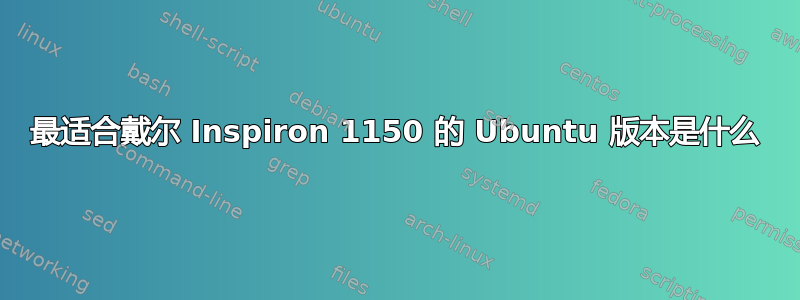 最适合戴尔 Inspiron 1150 的 Ubuntu 版本是什么