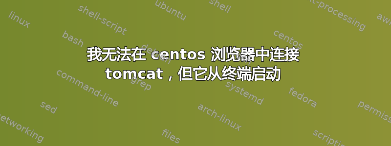 我无法在 centos 浏览器中连接 tomcat，但它从终端启动