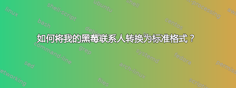 如何将我的黑莓联系人转换为标准格式？