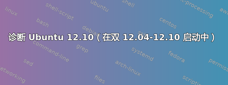 诊断 Ubuntu 12.10（在双 12.04-12.10 启动中）