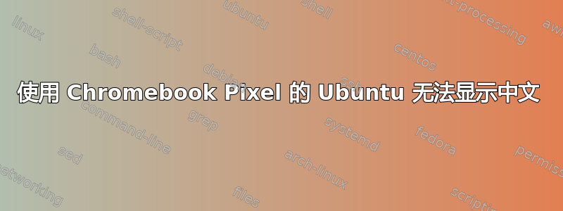 使用 Chromebook Pixel 的 Ubuntu 无法显示中文