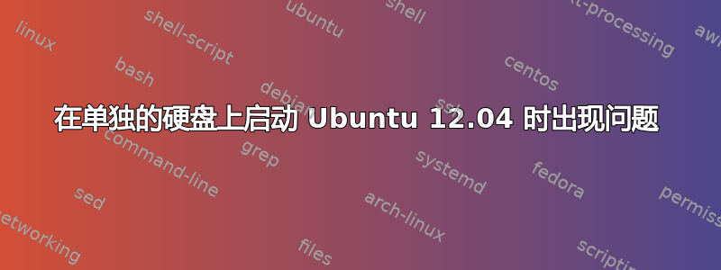 在单独的硬盘上启动 Ubuntu 12.04 时出现问题