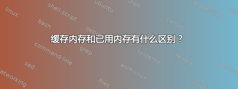 缓存内存和已用内存有什么区别？