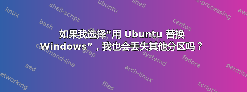 如果我选择“用 Ubuntu 替换 Windows”，我也会丢失其他分区吗？