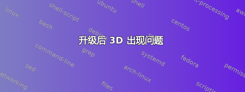 升级后 3D 出现问题