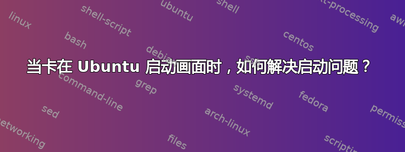 当卡在 Ubuntu 启动画面时，如何解决启动问题？