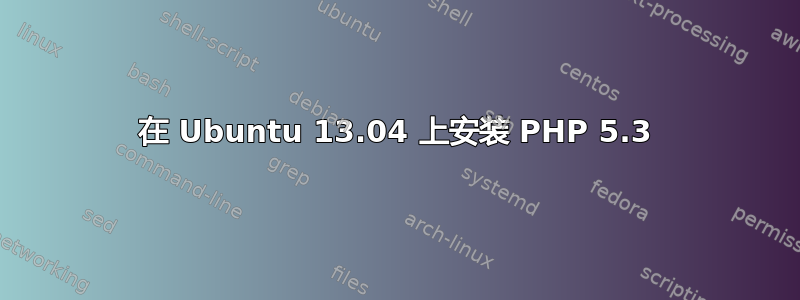 在 Ubuntu 13.04 上安装 PHP 5.3