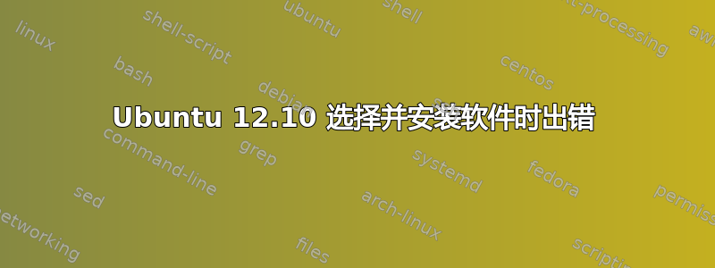 Ubuntu 12.10 选择并安装软件时出错