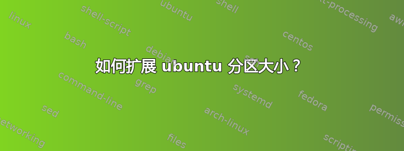 如何扩展 ubuntu 分区大小？