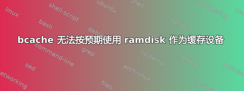 bcache 无法按预期使用 ramdisk 作为缓存设备