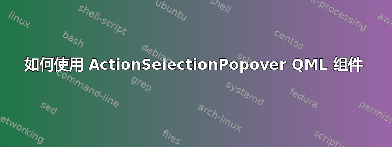 如何使用 ActionSelectionPopover QML 组件