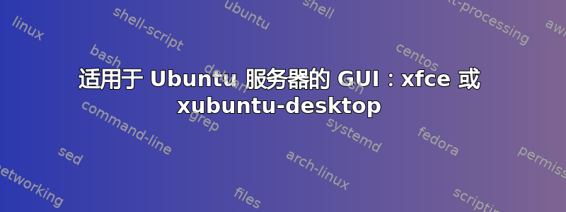 适用于 Ubuntu 服务器的 GUI：xfce 或 xubuntu-desktop