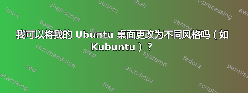 我可以将我的 Ubuntu 桌面更改为不同风格吗（如 Kubuntu）？