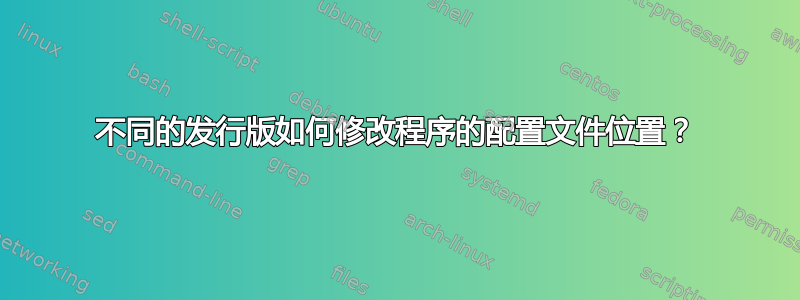 不同的发行版如何修改程序的配置文件位置？