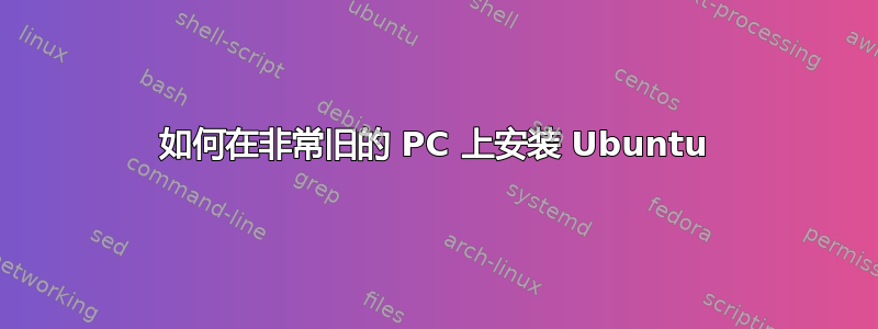 如何在非常旧的 PC 上安装 Ubuntu