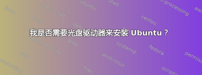 我是否需要光盘驱动器来安装 Ubuntu？