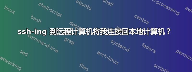 ssh-ing 到远程计算机将我连接回本地计算机？