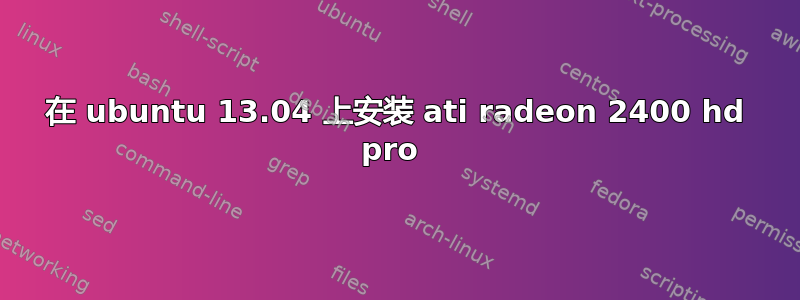 在 ubuntu 13.04 上安装 ati radeon 2400 hd pro 