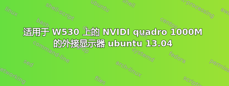 适用于 W530 上的 NVIDI quadro 1000M 的外接显示器 ubuntu 13.04