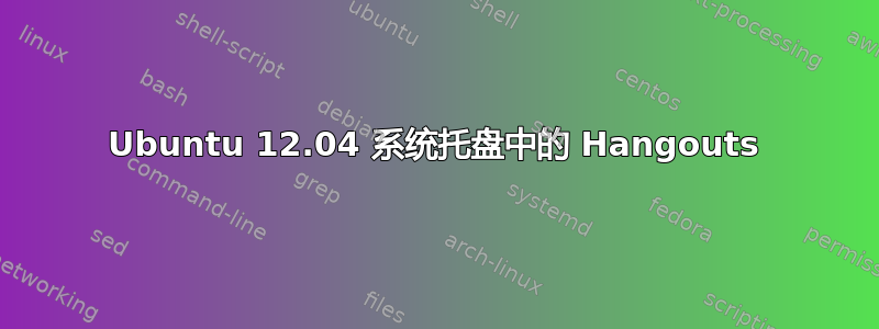 Ubuntu 12.04 系统托盘中的 Hangouts