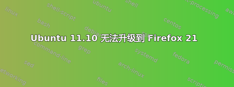 Ubuntu 11.10 无法升级到 Firefox 21 