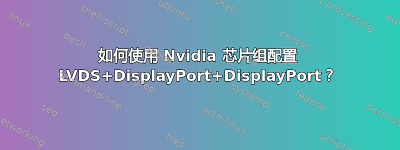 如何使用 Nvidia 芯片组配置 LVDS+DisplayPort+DisplayPort？