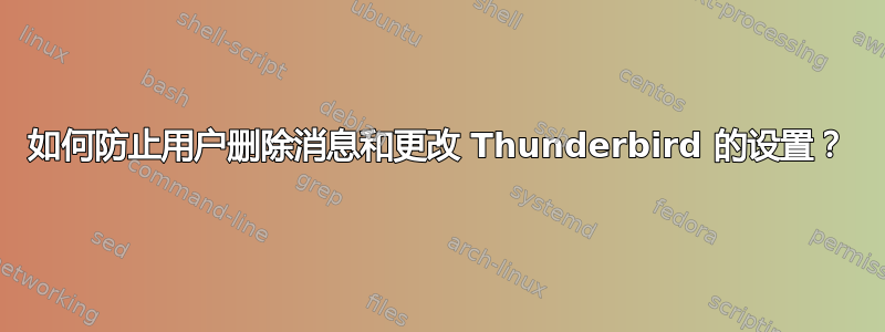 如何防止用户删除消息和更改 Thunderbird 的设置？