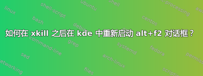 如何在 xkill 之后在 kde 中重新启动 alt+f2 对话框？