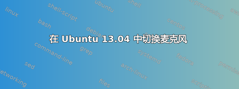 在 Ubuntu 13.04 中切换麦克风