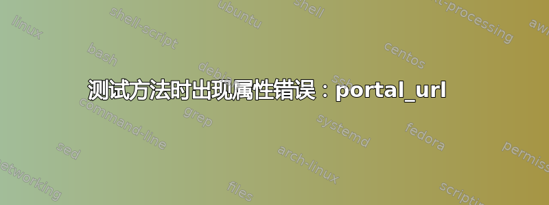 测试方法时出现属性错误：portal_url 