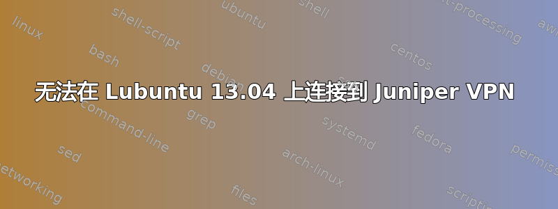 无法在 Lubuntu 13.04 上连接到 Juniper VPN