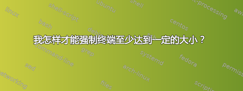 我怎样才能强制终端至少达到一定的大小？