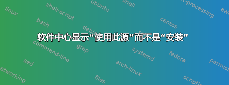 软件中心显示“使用此源”而不是“安装”