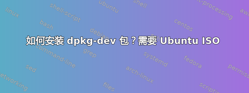 如何安装 dpkg-dev 包？需要 Ubuntu ISO