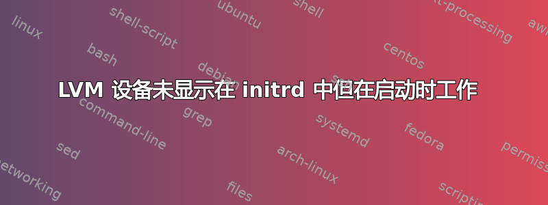 LVM 设备未显示在 initrd 中但在启动时工作 