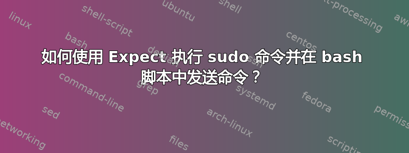 如何使用 Expect 执行 sudo 命令并在 bash 脚本中发送命令？