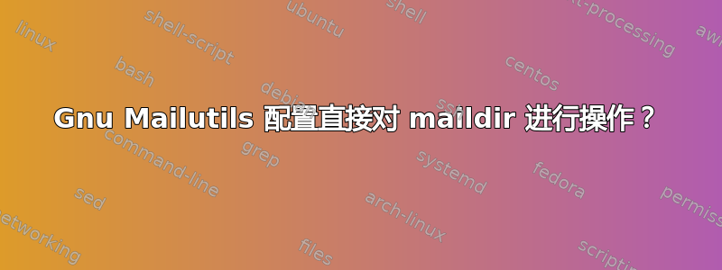 Gnu Mailutils 配置直接对 maildir 进行操作？