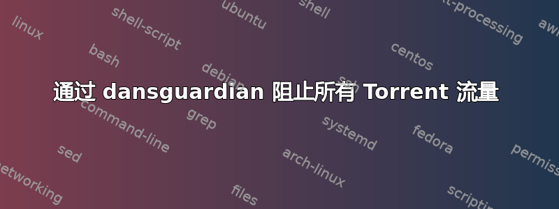 通过 dansguardian 阻止所有 Torrent 流量