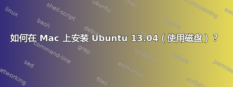 如何在 Mac 上安装 Ubuntu 13.04（使用磁盘）？