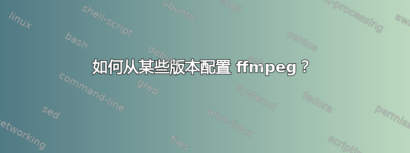 如何从某些版本配置 ffmpeg？