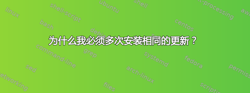 为什么我必须多次安装相同的更新？