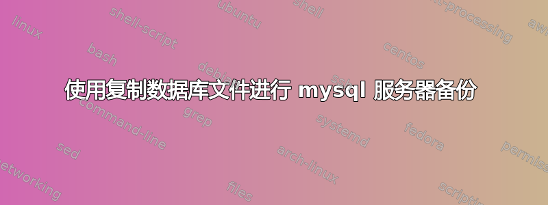 使用复制数据库文件进行 mysql 服务器备份