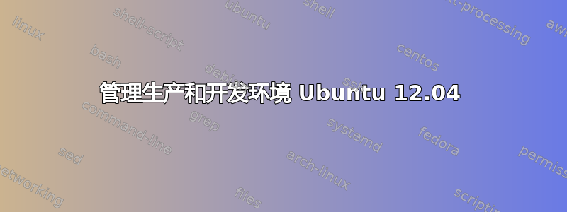 管理生产和开发环境 Ubuntu 12.04