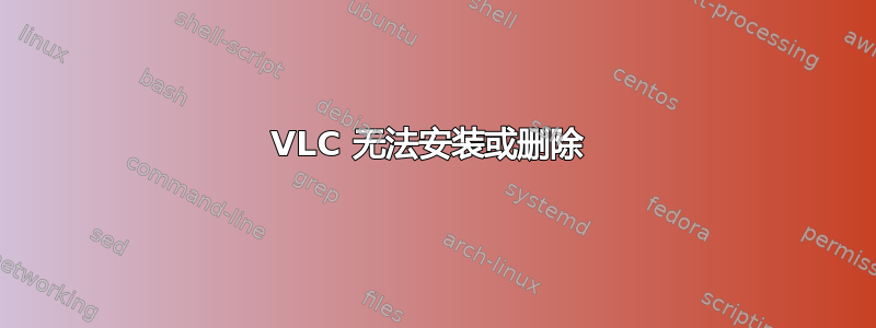 VLC 无法安装或删除 