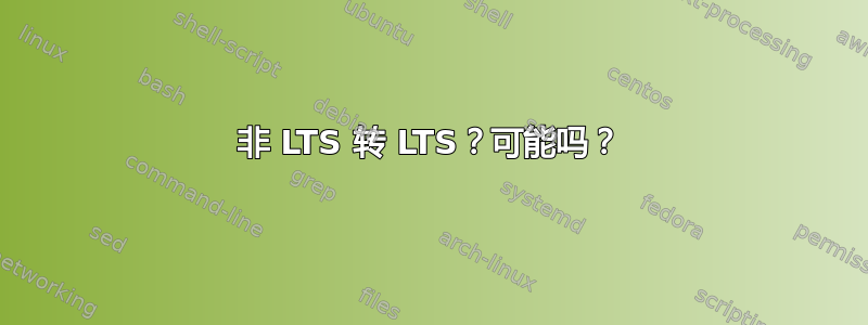 非 LTS 转 LTS？可能吗？