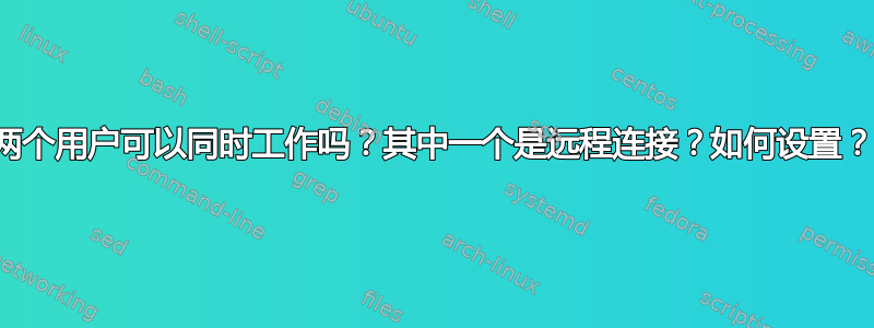 两个用户可以同时工作吗？其中一个是远程连接？如何设置？