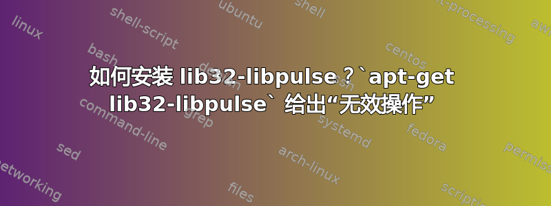 如何安装 lib32-libpulse？`apt-get lib32-libpulse` 给出“无效操作”