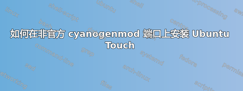 如何在非官方 cyanogenmod 端口上安装 Ubuntu Touch