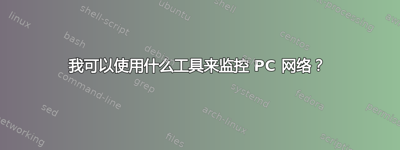 我可以使用什么工具来监控 PC 网络？